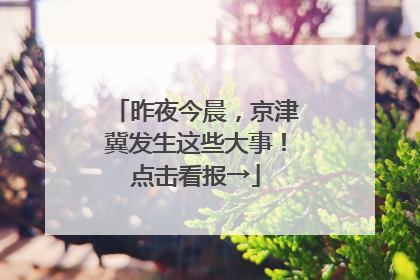 昨夜今晨，京津冀发生这些大事！点击看报→