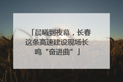 晨曦到夜幕，长春这条高速建设现场长鸣“奋进曲”