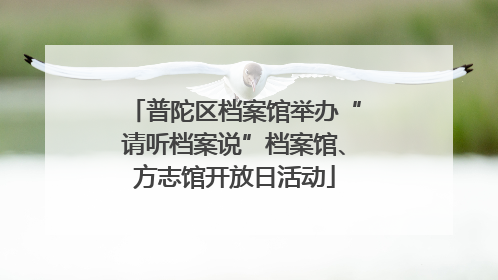 普陀区档案馆举办“请听档案说”档案馆、方志馆开放日活动