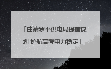 曲靖罗平供电局提前谋划 护航高考电力稳定