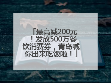 最高减200元！发放500万餐饮消费券，青岛喊你出来吃饭啦！