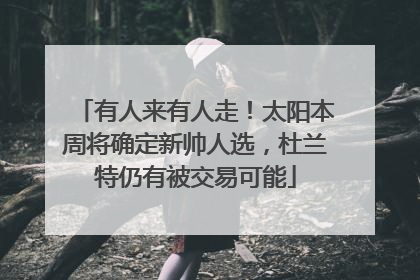 有人来有人走！太阳本周将确定新帅人选，杜兰特仍有被交易可能