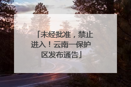 未经批准，禁止进入！云南一保护区发布通告