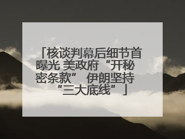 核谈判幕后细节首曝光 美政府“开秘密条款” 伊朗坚持“三大底线”
