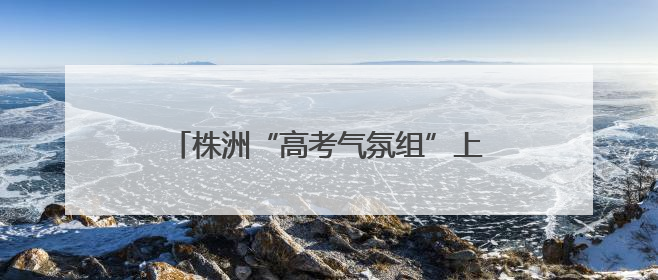 株洲“高考气氛组”上新，字字都是祝福！