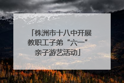 株洲市十八中开展教职工子弟“六一”亲子游艺活动