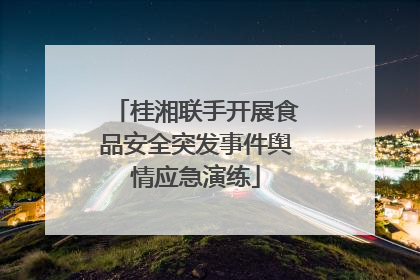 桂湘联手开展食品安全突发事件舆情应急演练