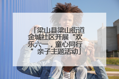 梁山县梁山街道金城社区开展“欢乐六一，童心同行”亲子主题活动