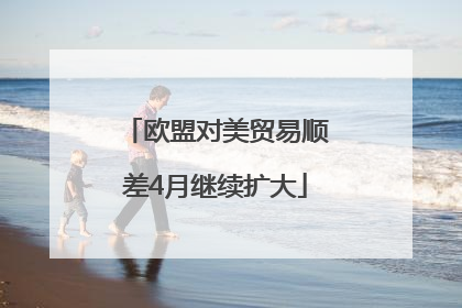 欧盟对美贸易顺差4月继续扩大