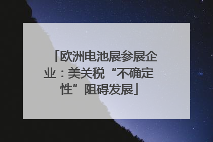 欧洲电池展参展企业：美关税“不确定性”阻碍发展