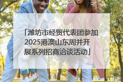 潍坊市经贸代表团参加2025港澳山东周并开展系列招商洽谈活动