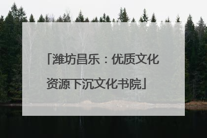潍坊昌乐：优质文化资源下沉文化书院