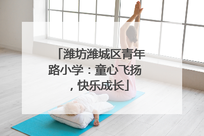 潍坊潍城区青年路小学：童心飞扬，快乐成长