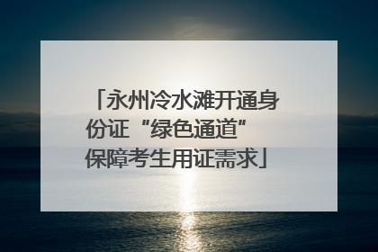 永州冷水滩开通身份证“绿色通道” 保障考生用证需求