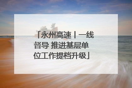 永州高速丨一线督导 推进基层单位工作提档升级