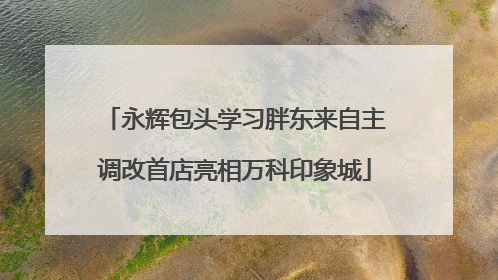 永辉包头学习胖东来自主调改首店亮相万科印象城