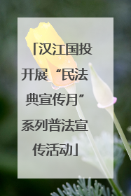 汉江国投开展“民法典宣传月”系列普法宣传活动