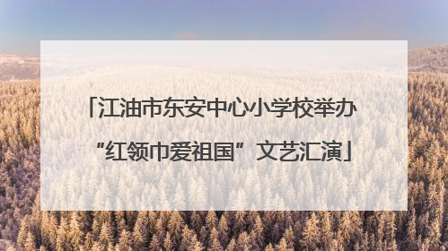 江油市东安中心小学校举办“红领巾爱祖国”文艺汇演