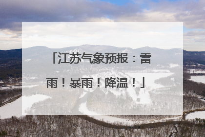 江苏气象预报：雷雨！暴雨！降温！