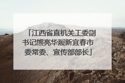 江西省直机关工委副书记熊亮华履新宜春市委常委、宣传部部长