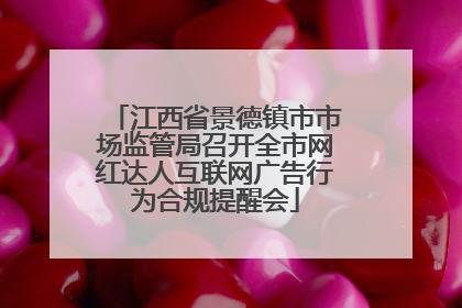 江西省景德镇市市场监管局召开全市网红达人互联网广告行为合规提醒会