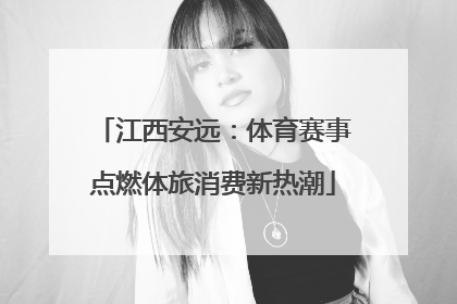 江西安远：体育赛事点燃体旅消费新热潮
