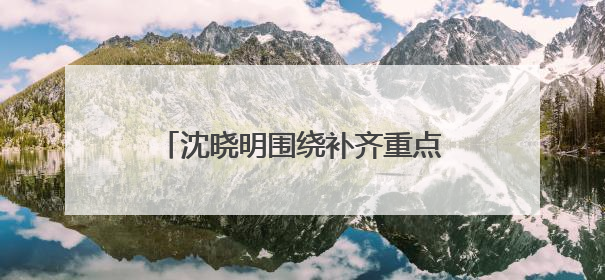 沈晓明围绕补齐重点领域民生短板开展“十五五”规划专题调研
