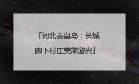 河北秦皇岛：长城脚下村庄美旅游兴