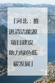 河北：推进清洁能源项目建设 助力绿色低碳发展