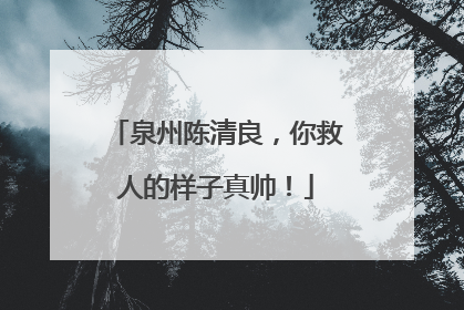 泉州陈清良，你救人的样子真帅！