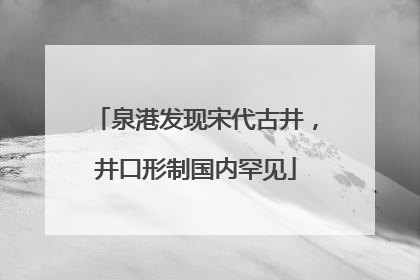 泉港发现宋代古井，井口形制国内罕见
