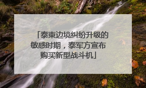 泰柬边境纠纷升级的敏感时期，泰军方宣布购买新型战斗机