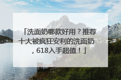 洗面奶哪款好用？推荐十大被疯狂安利的洗面奶，618入手超值！