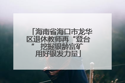海南省海口市龙华区退休教师再“登台” 挖掘银龄富矿 用好银发力量