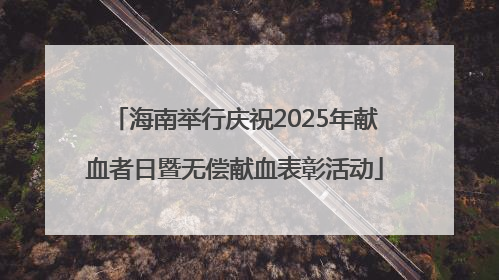 海南举行庆祝2025年献血者日暨无偿献血表彰活动