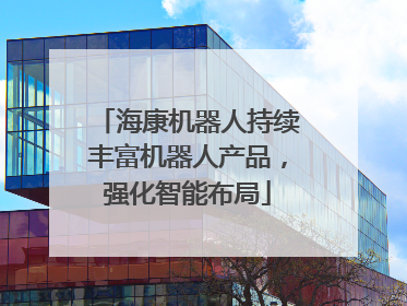 海康机器人持续丰富机器人产品，强化智能布局