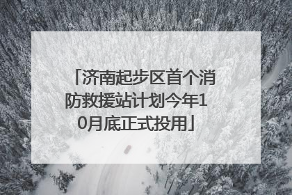 济南起步区首个消防救援站计划今年10月底正式投用
