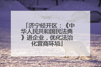 济宁经开区：《中华人民共和国民法典》进企业，优化法治化营商环境