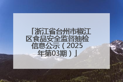 浙江省台州市椒江区食品安全监督抽检信息公示（2025年第03期）