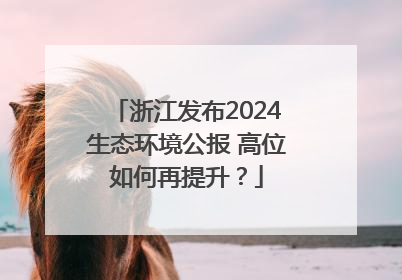 浙江发布2024生态环境公报 高位如何再提升？