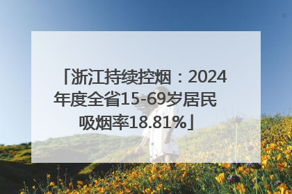 浙江持续控烟：2024年度全省15-69岁居民吸烟率18.81%