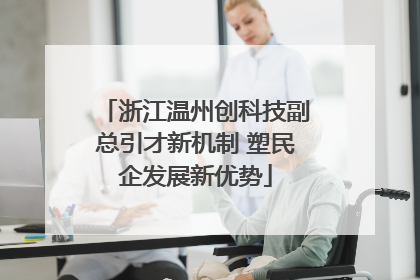 浙江温州创科技副总引才新机制 塑民企发展新优势