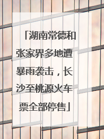 湖南常德和张家界多地遭暴雨袭击，长沙至桃源火车票全部停售