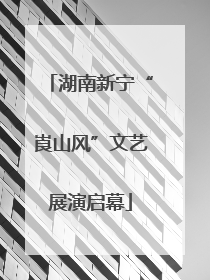 湖南新宁“崀山风”文艺展演启幕