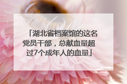 湖北省档案馆的这名党员干部，总献血量超过7个成年人的血量