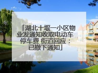 湖北十堰一小区物业发通知收取电动车停车费 街道回应：已撤下通知