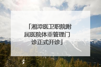 湘潭医卫职院附属医院体重管理门诊正式开诊