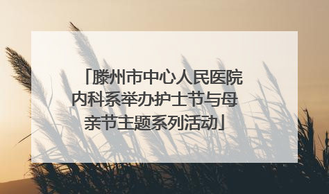 滕州市中心人民医院内科系举办护士节与母亲节主题系列活动