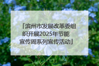 滨州市发展改革委组织开展2025年节能宣传周系列宣传活动