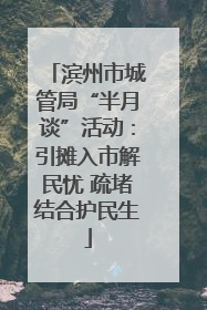 滨州市城管局“半月谈”活动：引摊入市解民忧 疏堵结合护民生